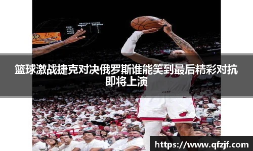 篮球激战捷克对决俄罗斯谁能笑到最后精彩对抗即将上演