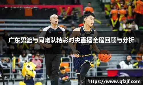 广东男篮与同曦队精彩对决直播全程回顾与分析