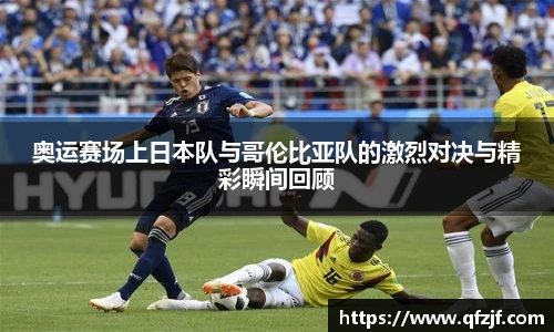 奥运赛场上日本队与哥伦比亚队的激烈对决与精彩瞬间回顾