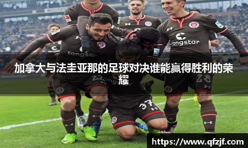 加拿大与法圭亚那的足球对决谁能赢得胜利的荣耀