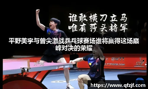 平野美宇与曾尖激战乒乓球赛场谁将赢得这场巅峰对决的荣耀
