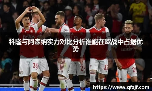 科隆与阿森纳实力对比分析谁能在欧战中占据优势