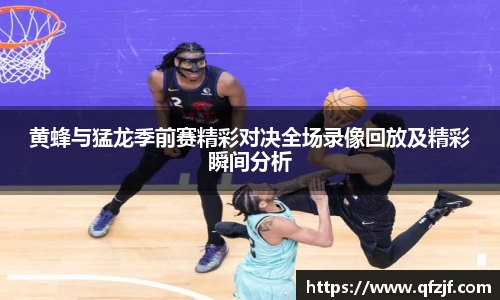 黄蜂与猛龙季前赛精彩对决全场录像回放及精彩瞬间分析