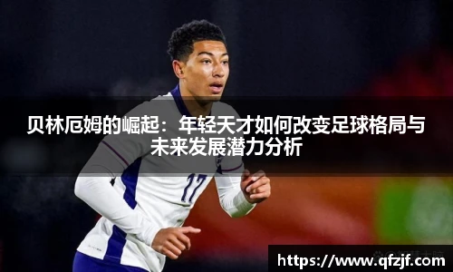贝林厄姆的崛起：年轻天才如何改变足球格局与未来发展潜力分析