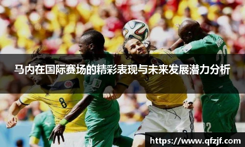 马内在国际赛场的精彩表现与未来发展潜力分析